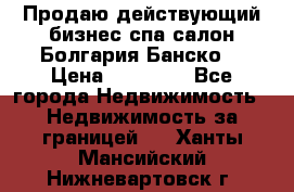 Продаю действующий бизнес спа салон Болгария Банско! › Цена ­ 35 000 - Все города Недвижимость » Недвижимость за границей   . Ханты-Мансийский,Нижневартовск г.